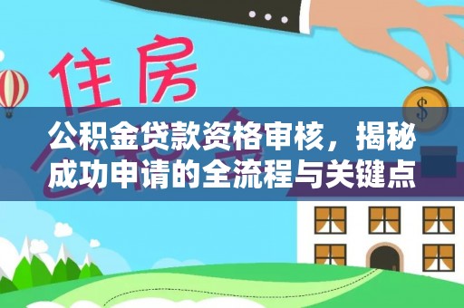 榆社公积金贷款资格审核，揭秘成功申请的全流程与关键点