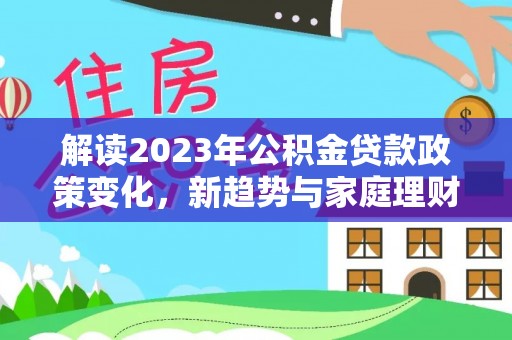 榆社解读2023年公积金贷款政策变化，新趋势与家庭理财规划