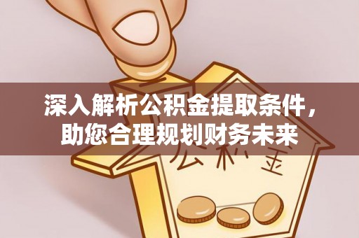 榆社深入解析公积金提取条件，助您合理规划财务未来