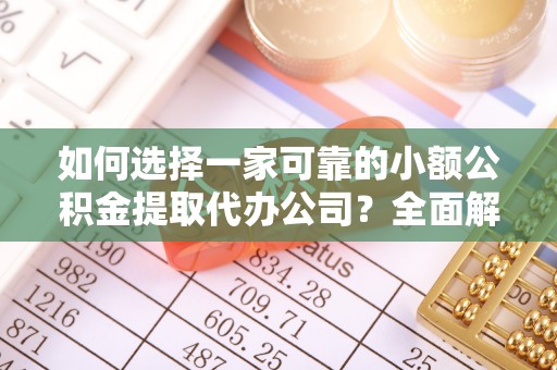 榆社如何选择一家可靠的小额公积金提取代办公司？全面解析与指南