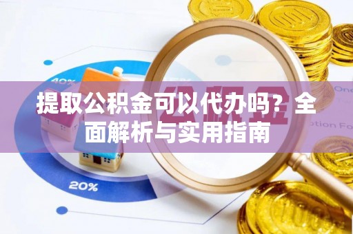 榆社提取公积金可以代办吗？全面解析与实用指南