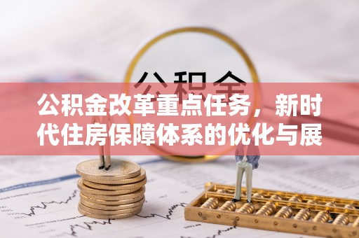 榆社公积金改革重点任务，新时代住房保障体系的优化与展望