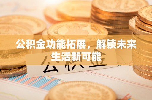 榆社公积金功能拓展，解锁未来生活新可能
