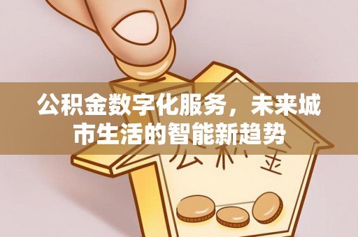 榆社公积金数字化服务，未来城市生活的智能新趋势