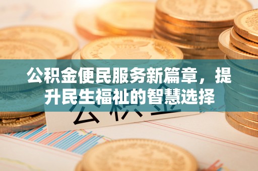 榆社公积金便民服务新篇章，提升民生福祉的智慧选择