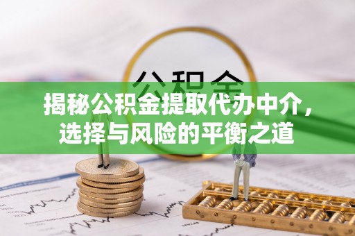 榆社揭秘公积金提取代办中介，选择与风险的平衡之道