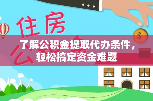 榆社了解公积金提取代办条件，轻松搞定资金难题
