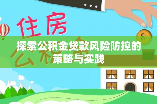 榆社探索公积金贷款风险防控的策略与实践