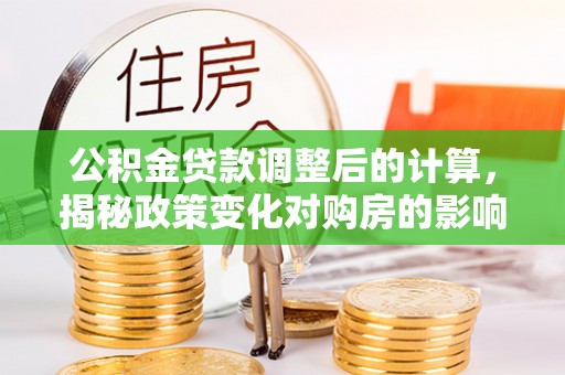 榆社公积金贷款调整后的计算，揭秘政策变化对购房的影响