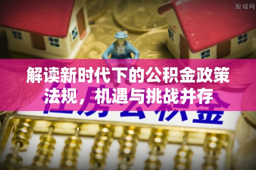 榆社解读新时代下的公积金政策法规，机遇与挑战并存