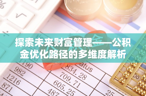 榆社探索未来财富管理——公积金优化路径的多维度解析