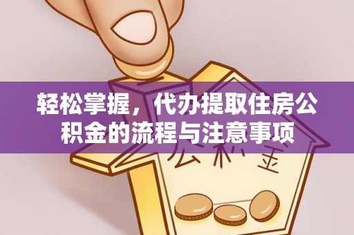 榆社轻松掌握，代办提取住房公积金的流程与注意事项