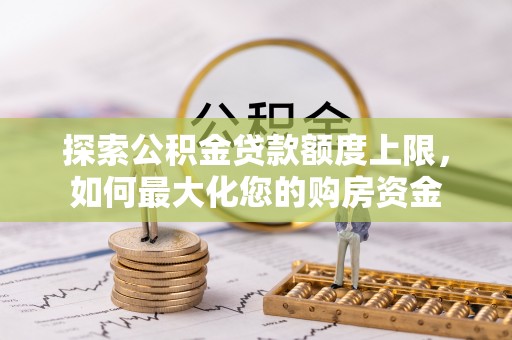榆社探索公积金贷款额度上限，如何最大化您的购房资金