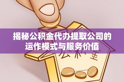 榆社揭秘公积金代办提取公司的运作模式与服务价值