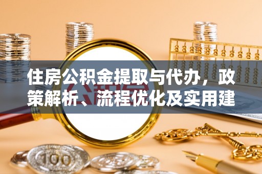 榆社住房公积金提取与代办，政策解析、流程优化及实用建议