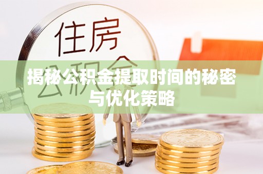 榆社揭秘公积金提取时间的秘密与优化策略