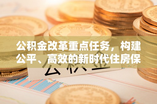 榆社公积金改革重点任务，构建公平、高效的新时代住房保障体系
