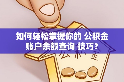 榆社如何轻松掌握你的 公积金账户余额查询 技巧？