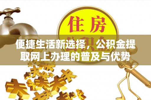 榆社便捷生活新选择，公积金提取网上办理的普及与优势