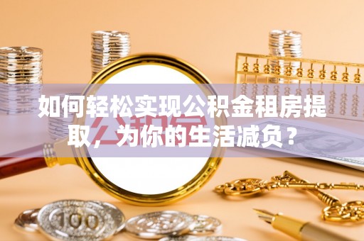 榆社如何轻松实现公积金租房提取，为你的生活减负？