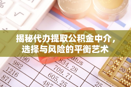 榆社揭秘代办提取公积金中介，选择与风险的平衡艺术