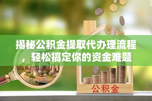 榆社揭秘公积金提取代办理流程，轻松搞定你的资金难题
