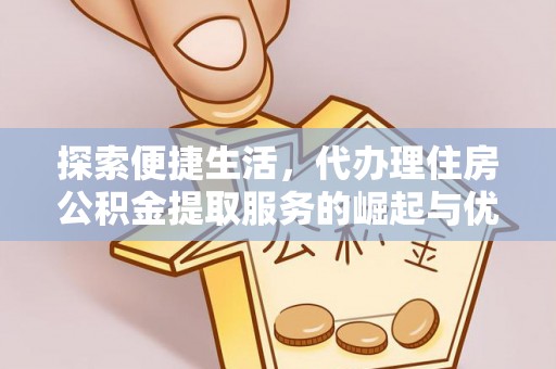 榆社探索便捷生活，代办理住房公积金提取服务的崛起与优势
