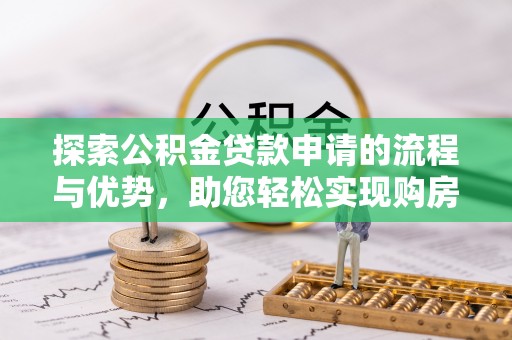 榆社探索公积金贷款申请的流程与优势，助您轻松实现购房梦想