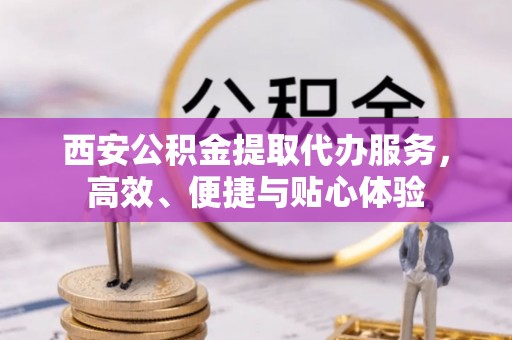 榆社西安公积金提取代办服务，高效、便捷与贴心体验