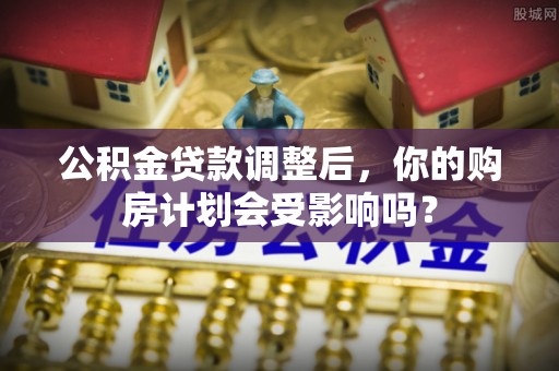 榆社公积金贷款调整后，你的购房计划会受影响吗？