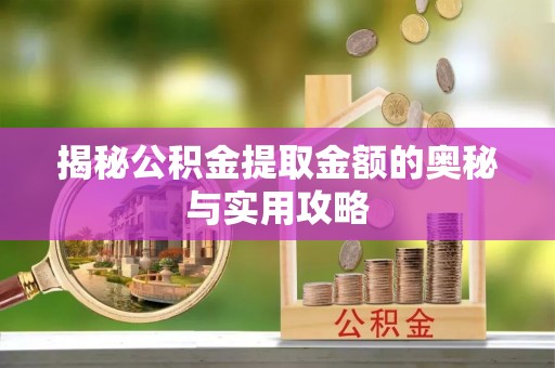 榆社揭秘公积金提取金额的奥秘与实用攻略