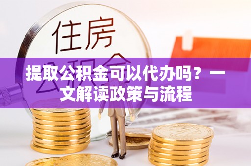 榆社提取公积金可以代办吗？一文解读政策与流程