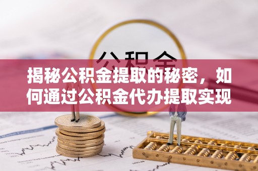 榆社揭秘公积金提取的秘密，如何通过公积金代办提取实现财务自由