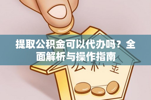 榆社提取公积金可以代办吗？全面解析与操作指南
