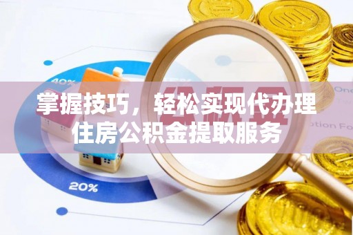 榆社掌握技巧，轻松实现代办理住房公积金提取服务