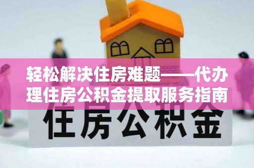 榆社轻松解决住房难题——代办理住房公积金提取服务指南