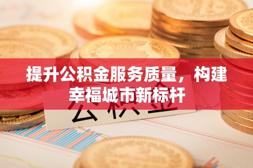 榆社提升公积金服务质量，构建幸福城市新标杆