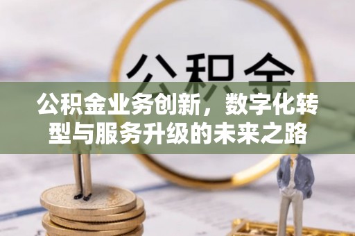 榆社公积金业务创新，数字化转型与服务升级的未来之路