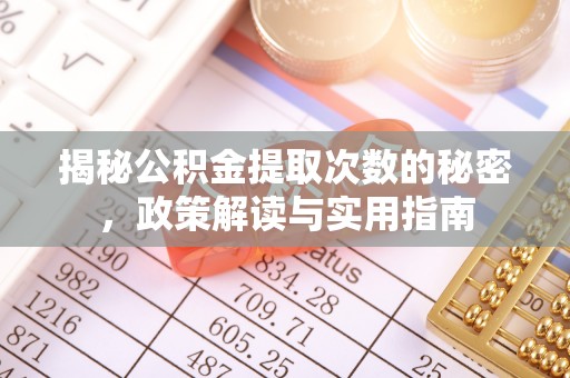 榆社揭秘公积金提取次数的秘密，政策解读与实用指南