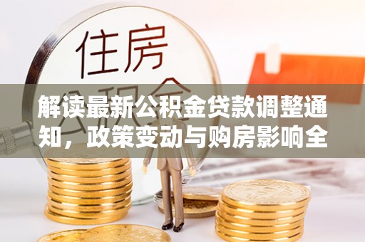 榆社解读最新公积金贷款调整通知，政策变动与购房影响全解析