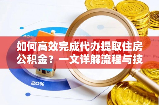 榆社如何高效完成代办提取住房公积金？一文详解流程与技巧