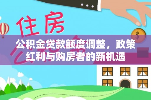 榆社公积金贷款额度调整，政策红利与购房者的新机遇