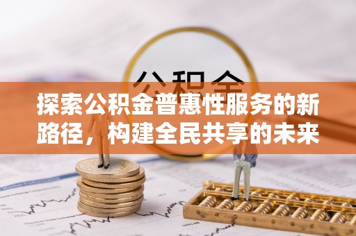 榆社探索公积金普惠性服务的新路径，构建全民共享的未来