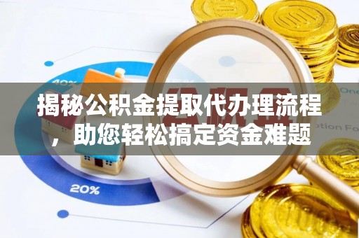 榆社揭秘公积金提取代办理流程，助您轻松搞定资金难题