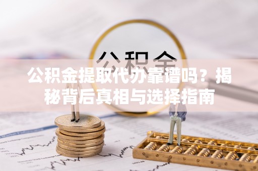 榆社公积金提取代办靠谱吗？揭秘背后真相与选择指南
