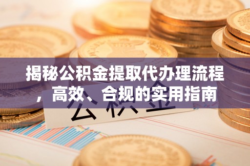 榆社揭秘公积金提取代办理流程，高效、合规的实用指南