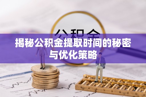 榆社揭秘公积金提取时间的秘密与优化策略