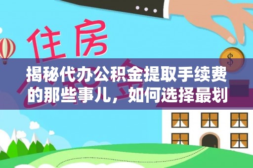 榆社揭秘代办公积金提取手续费的那些事儿，如何选择最划算的服务？