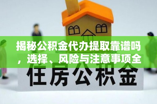 榆社揭秘公积金代办提取靠谱吗，选择、风险与注意事项全解析
