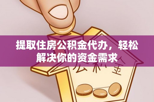 榆社提取住房公积金代办，轻松解决你的资金需求